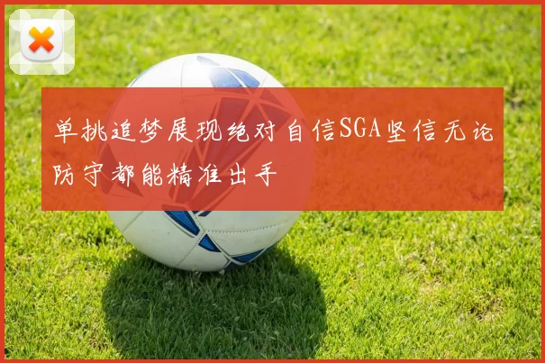 单挑追梦展现绝对自信SGA坚信无论防守都能精准出手