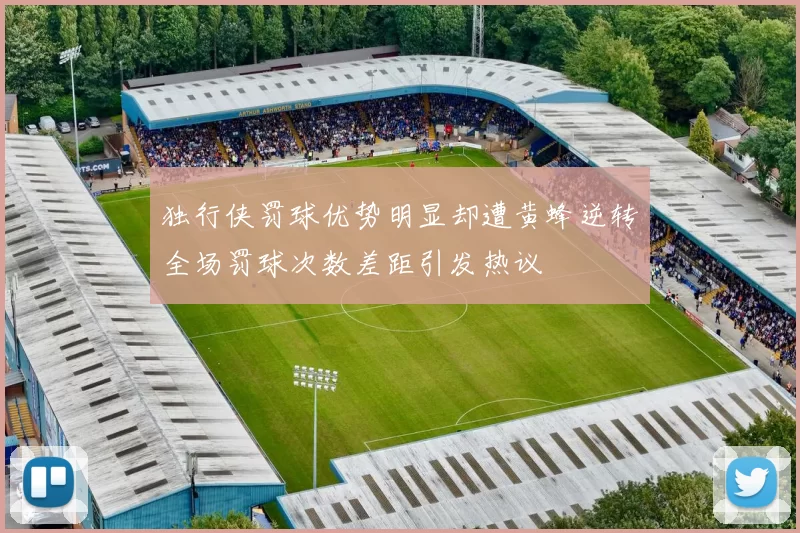 独行侠罚球优势明显却遭黄蜂逆转全场罚球次数差距引发热议