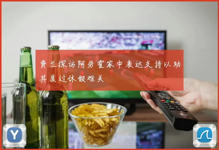 费兰探访阿劳霍家中表达支持以助其度过休假难关