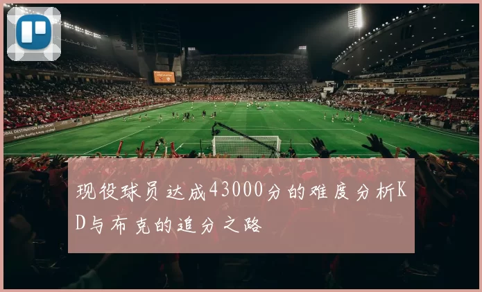 现役球员达成43000分的难度分析KD与布克的追分之路