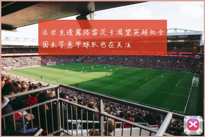 法尔克透露格雷茨卡渴望英超机会国米等意甲球队也在关注