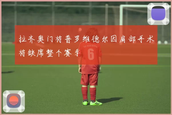 拉齐奥门将普罗维德尔因肩部手术将缺席整个赛季