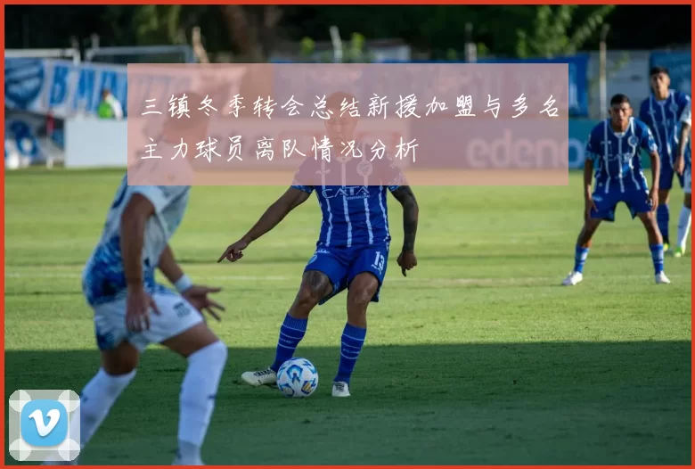 三镇冬季转会总结新援加盟与多名主力球员离队情况分析