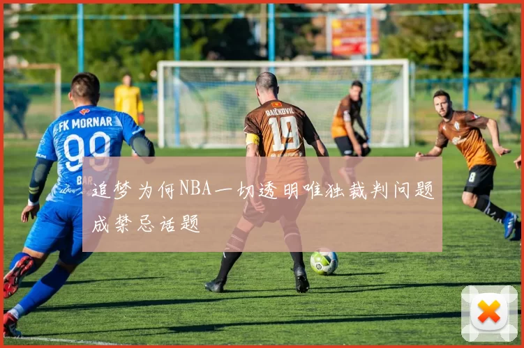 追梦为何NBA一切透明唯独裁判问题成禁忌话题