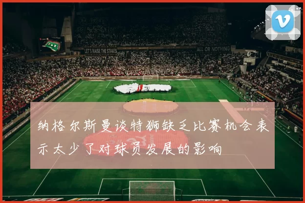 纳格尔斯曼谈特狮缺乏比赛机会表示太少了对球员发展的影响