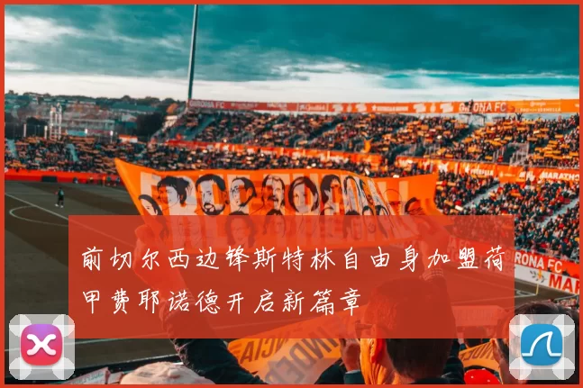 前切尔西边锋斯特林自由身加盟荷甲费耶诺德开启新篇章