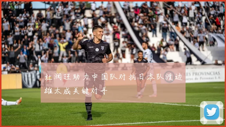 杜润旺助力中国队对抗日本队渡边雄太成关键对手