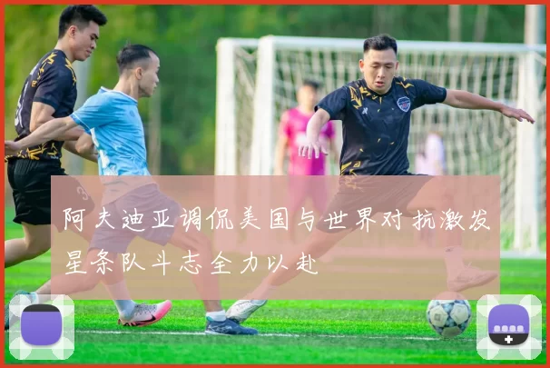 阿夫迪亚调侃美国与世界对抗激发星条队斗志全力以赴