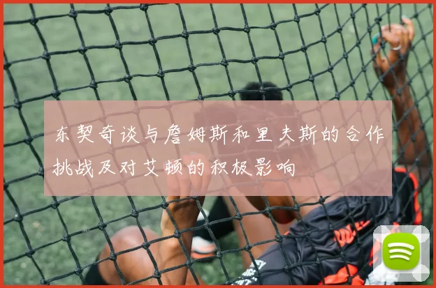 东契奇谈与詹姆斯和里夫斯的合作挑战及对艾顿的积极影响