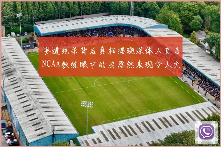 惨遭绝杀背后真相揭晓媒体人直言NCAA教练眼中的淡厚然表现令人失望