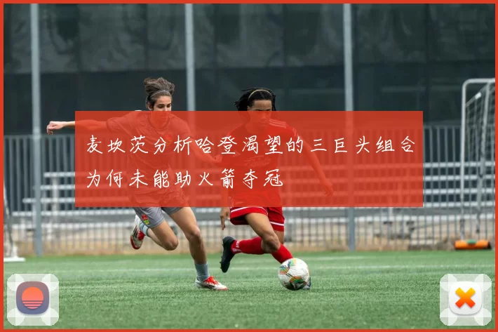 麦坎茨分析哈登渴望的三巨头组合为何未能助火箭夺冠